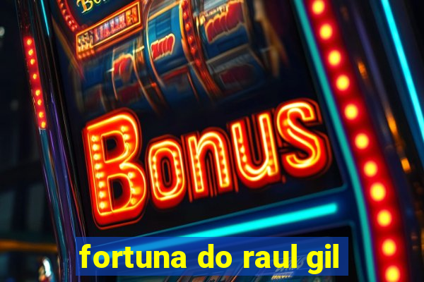 fortuna do raul gil